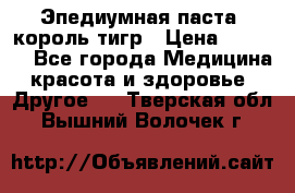 Эпедиумная паста, король тигр › Цена ­ 1 500 - Все города Медицина, красота и здоровье » Другое   . Тверская обл.,Вышний Волочек г.